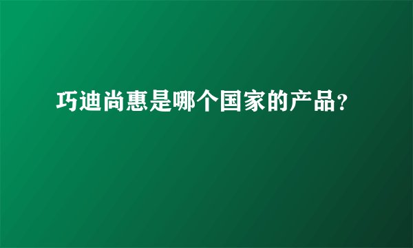 巧迪尚惠是哪个国家的产品？