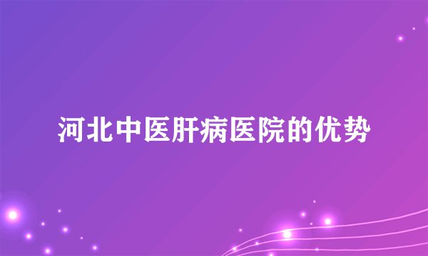 河北中医肝病医院的优势