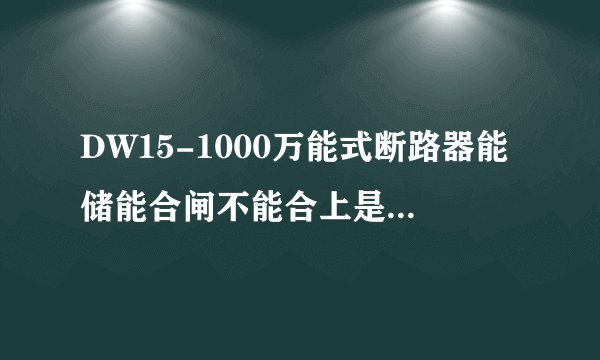 DW15-1000万能式断路器能储能合闸不能合上是什么问题？