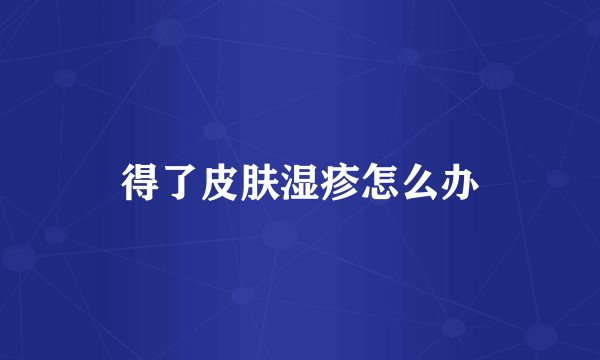 得了皮肤湿疹怎么办