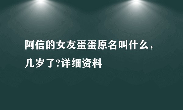阿信的女友蛋蛋原名叫什么，几岁了?详细资料