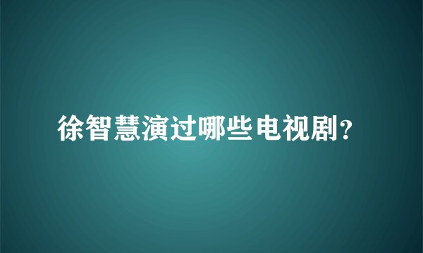 徐智慧演过哪些电视剧？