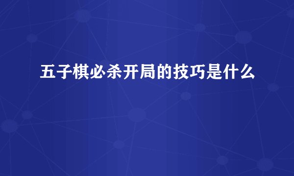 五子棋必杀开局的技巧是什么
