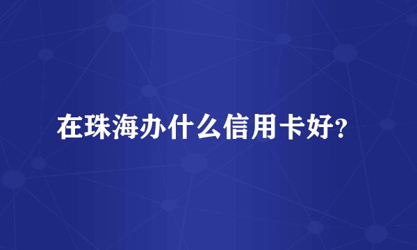 在珠海办什么信用卡好？