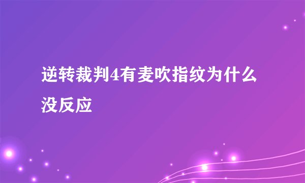 逆转裁判4有麦吹指纹为什么没反应