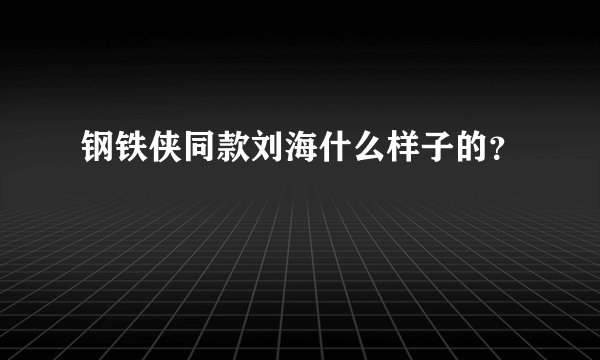 钢铁侠同款刘海什么样子的？