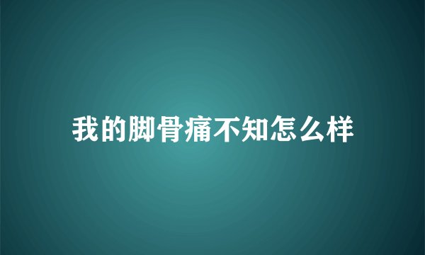 我的脚骨痛不知怎么样