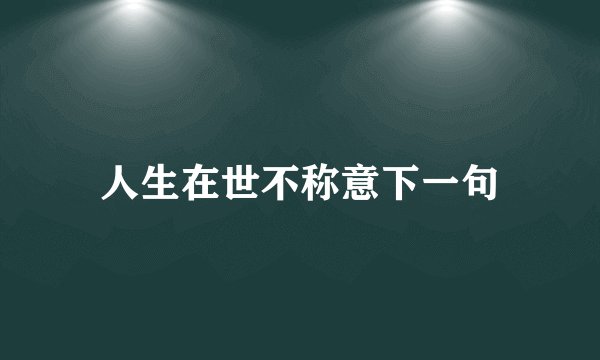 人生在世不称意下一句