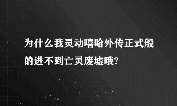 为什么我灵动嘻哈外传正式般的进不到亡灵废墟哦?
