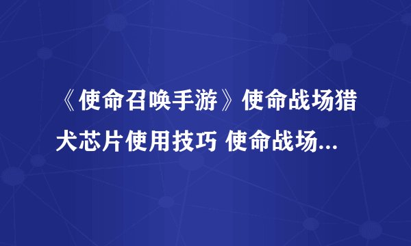 《使命召唤手游》使命战场猎犬芯片使用技巧 使命战场猎犬芯片怎么用