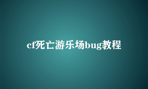 cf死亡游乐场bug教程