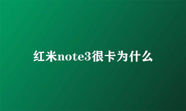 红米note3很卡为什么