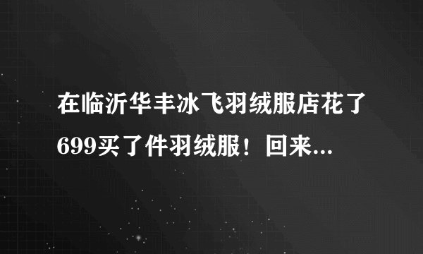 在临沂华丰冰飞羽绒服店花了699买了件羽绒服！回来穿袖子腋下怎么都觉得紧不舒服！大一号的除了袖子其？