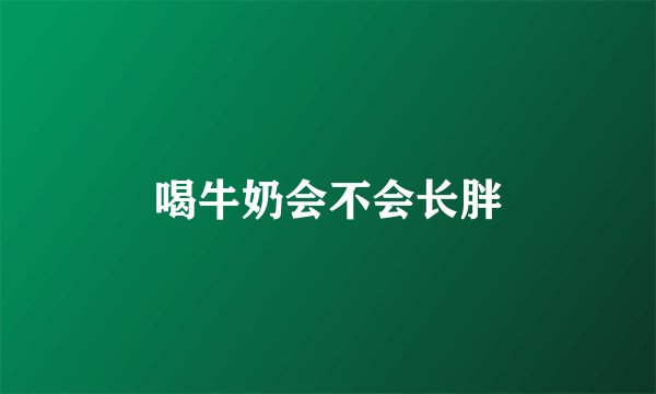 喝牛奶会不会长胖