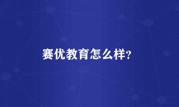 赛优教育怎么样？