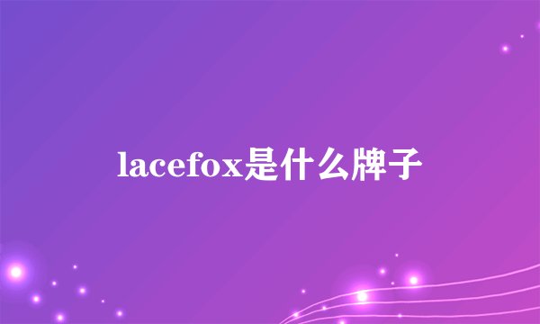 lacefox是什么牌子
