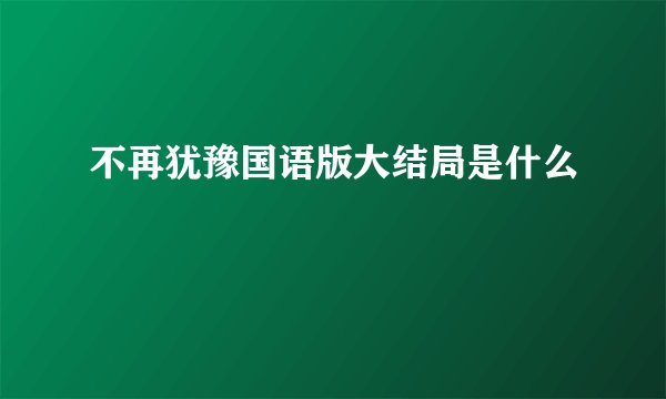 不再犹豫国语版大结局是什么