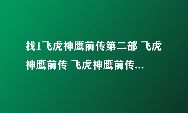 找1飞虎神鹰前传第二部 飞虎神鹰前传 飞虎神鹰前传全集？飞虎神鹰？