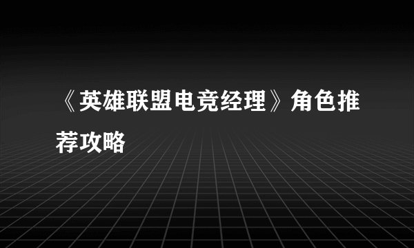 《英雄联盟电竞经理》角色推荐攻略