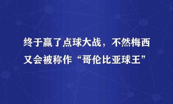 终于赢了点球大战，不然梅西又会被称作“哥伦比亚球王”