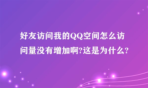 好友访问我的QQ空间怎么访问量没有增加啊?这是为什么?