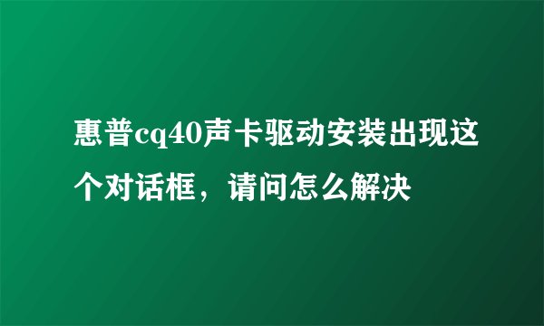 惠普cq40声卡驱动安装出现这个对话框，请问怎么解决