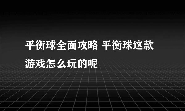 平衡球全面攻略 平衡球这款游戏怎么玩的呢