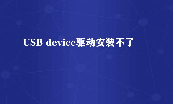 USB device驱动安装不了
