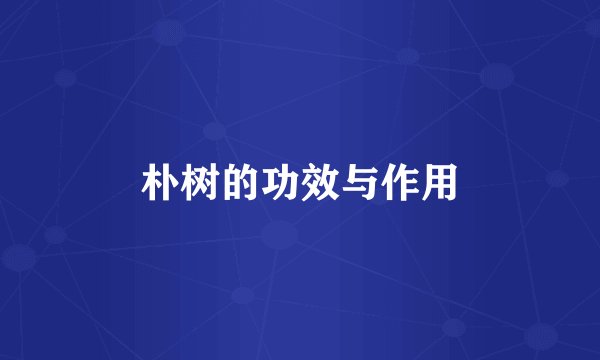 朴树的功效与作用