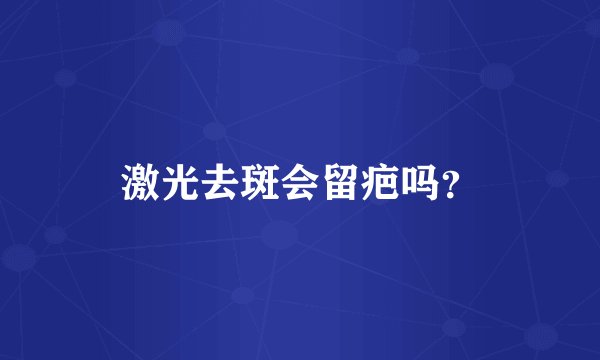 激光去斑会留疤吗？