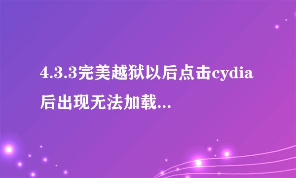 4.3.3完美越狱以后点击cydia后出现无法加载（似乎已断开与互联网的连接）急哪位大虾告诉我下谢谢？