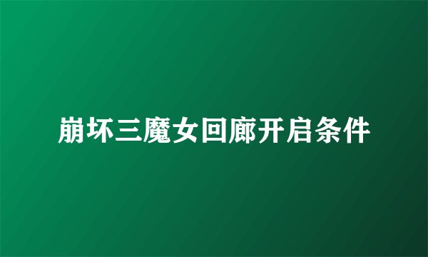 崩坏三魔女回廊开启条件