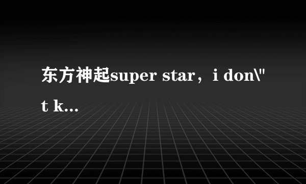 东方神起super star，i don\