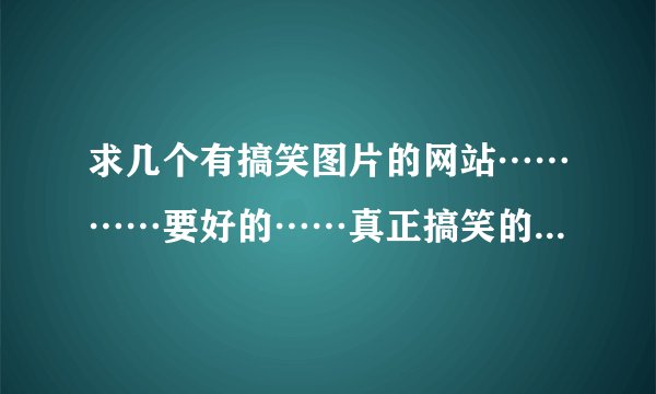 求几个有搞笑图片的网站…………要好的……真正搞笑的…………