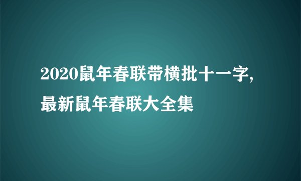 2020鼠年春联带横批十一字,最新鼠年春联大全集