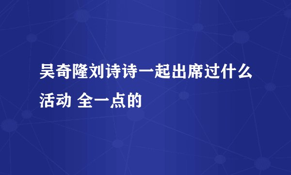 吴奇隆刘诗诗一起出席过什么活动 全一点的
