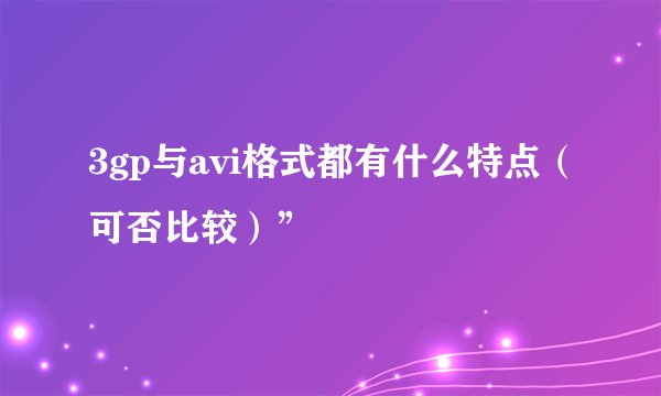 3gp与avi格式都有什么特点（可否比较）”