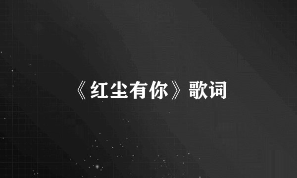 《红尘有你》歌词