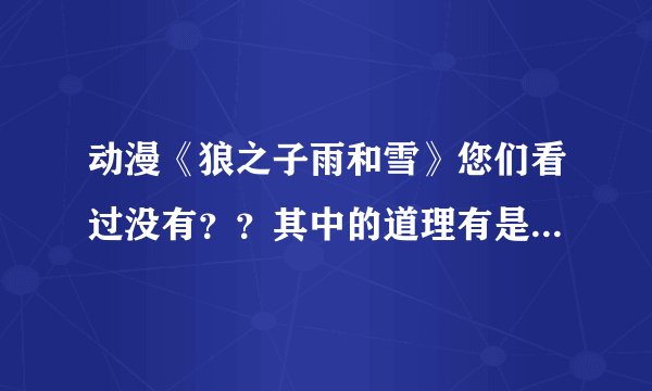 动漫《狼之子雨和雪》您们看过没有？？其中的道理有是什么呢？？