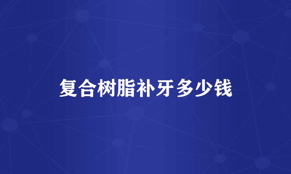 复合树脂补牙多少钱
