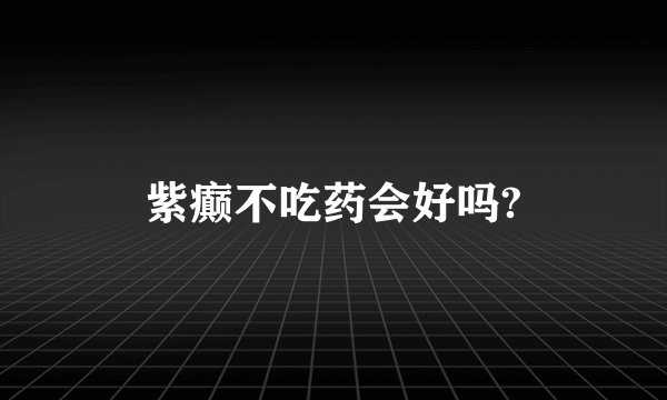 紫癫不吃药会好吗?