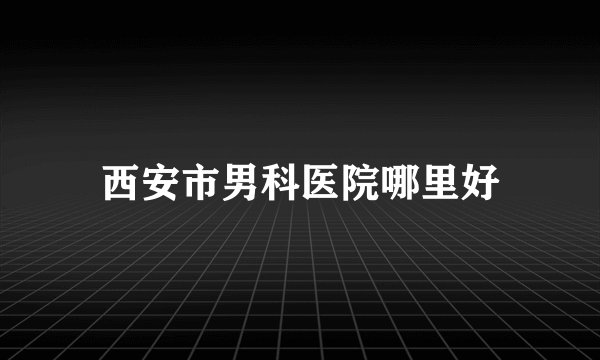西安市男科医院哪里好
