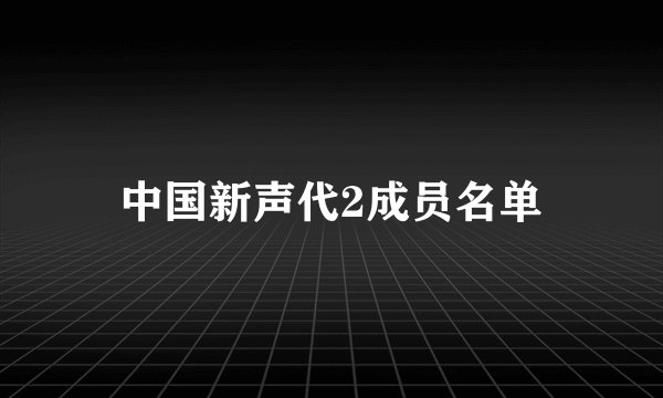 中国新声代2成员名单