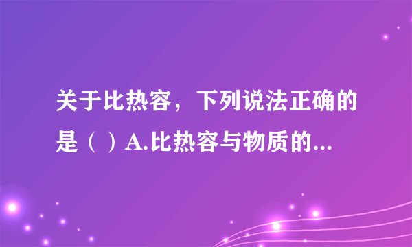 关于比热容，下列说法正确的是（）A.比热容与物质的质量、吸热多少、温度变化大小有关B.将一铁块等分为两块，每一半的比热容变为原来的12C.质量相等的水和煤油，吸收相同的热量，水温度升得高D.生活中往往用热水取暖，是因为水的比热容大，水放出较多的热量，温度不至于下降太多