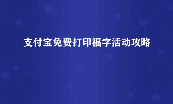 支付宝免费打印福字活动攻略