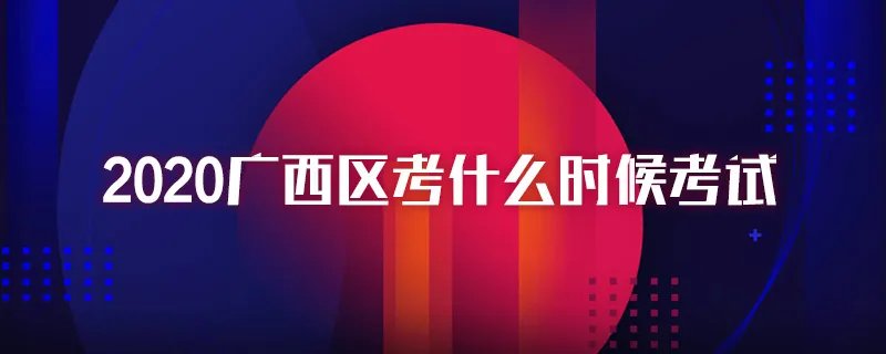 2020广西区考什么时候考试