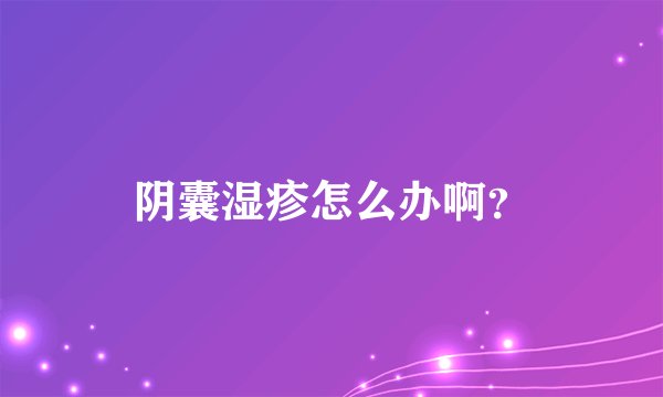 阴囊湿疹怎么办啊？