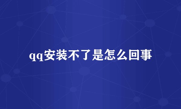 qq安装不了是怎么回事