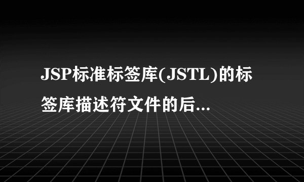 JSP标准标签库(JSTL)的标签库描述符文件的后缀是什么