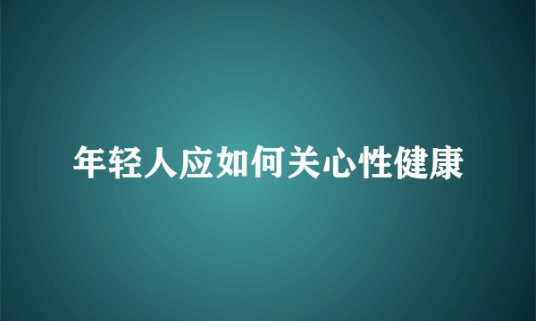 年轻人应如何关心性健康